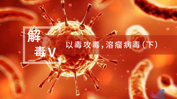 【解“毒”V】以毒攻毒，，溶瘤病毒（下）