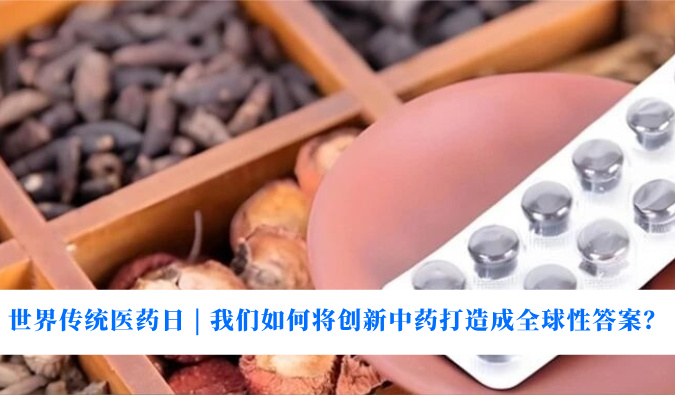 天下古板医药日 | 我们怎样将立异中药打造玉成球性谜底？？？？